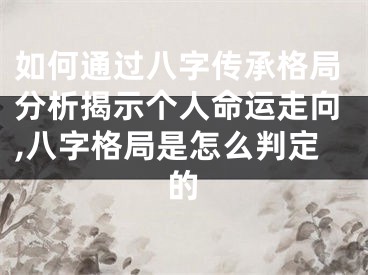 如何通过八字传承格局分析揭示个人命运走向,八字格局是怎么判定的