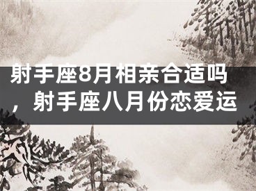 射手座8月相亲合适吗，射手座八月份恋爱运