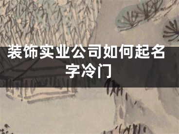 装饰实业公司如何起名字冷门