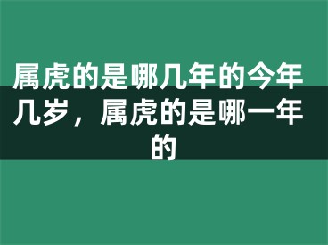 属虎的是哪几年的今年几岁，属虎的是哪一年的