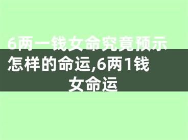 6两一钱女命究竟预示怎样的命运,6两1钱女命运
