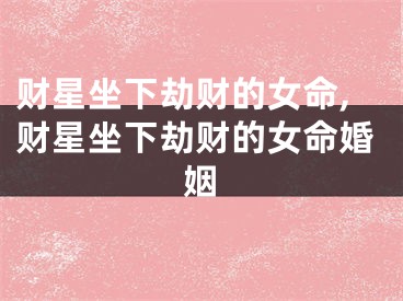 财星坐下劫财的女命,财星坐下劫财的女命婚姻