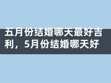 五月份结婚哪天最好吉利，5月份结婚哪天好