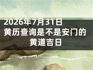 2026年7月31日黄历查询是不是安门的黄道吉日