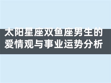 太阳星座双鱼座男生的爱情观与事业运势分析