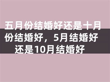 五月份结婚好还是十月份结婚好，5月结婚好还是10月结婚好