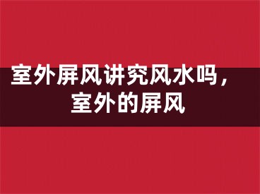 室外屏风讲究风水吗，室外的屏风
