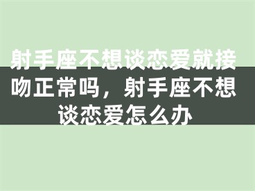 射手座不想谈恋爱就接吻正常吗，射手座不想谈恋爱怎么办