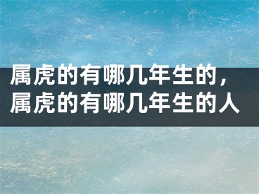 属虎的有哪几年生的，属虎的有哪几年生的人