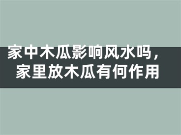 家中木瓜影响风水吗，家里放木瓜有何作用
