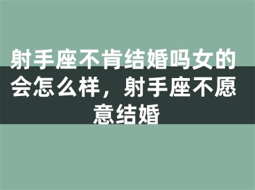 射手座不肯结婚吗女的会怎么样，射手座不愿意结婚