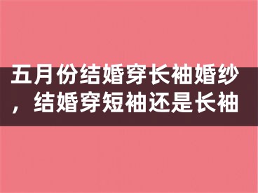 五月份结婚穿长袖婚纱，结婚穿短袖还是长袖