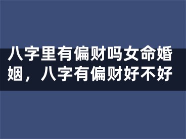 八字里有偏财吗女命婚姻，八字有偏财好不好