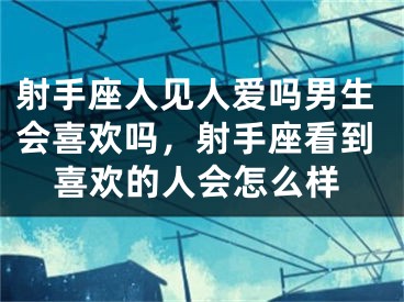 射手座人见人爱吗男生会喜欢吗，射手座看到喜欢的人会怎么样
