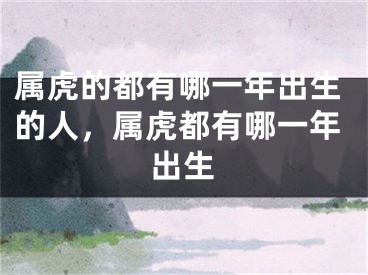 属虎的都有哪一年出生的人，属虎都有哪一年出生