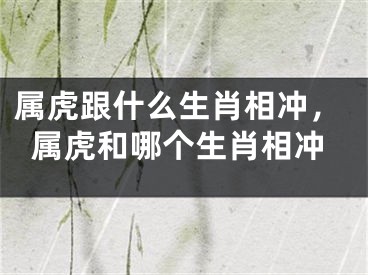 属虎跟什么生肖相冲，属虎和哪个生肖相冲