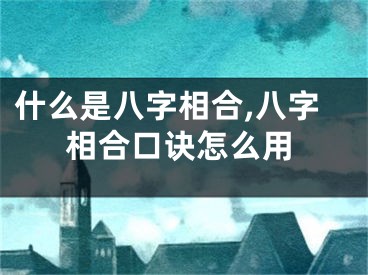 什么是八字相合,八字相合口诀怎么用