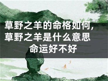 草野之羊的命格如何,草野之羊是什么意思 命运好不好