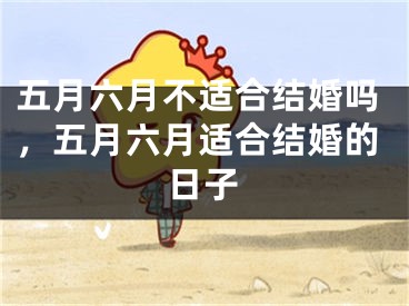 五月六月不适合结婚吗，五月六月适合结婚的日子