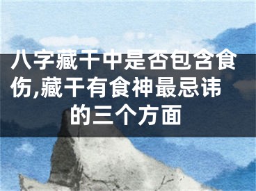 八字藏干中是否包含食伤,藏干有食神最忌讳的三个方面