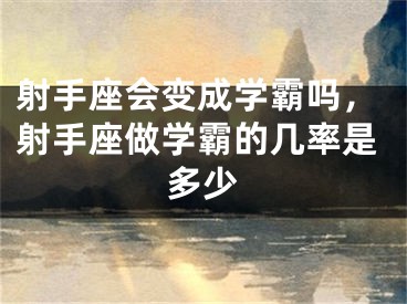 射手座会变成学霸吗，射手座做学霸的几率是多少