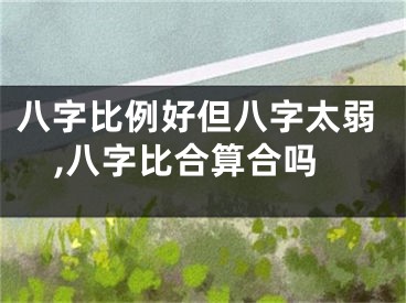 八字比例好但八字太弱,八字比合算合吗
