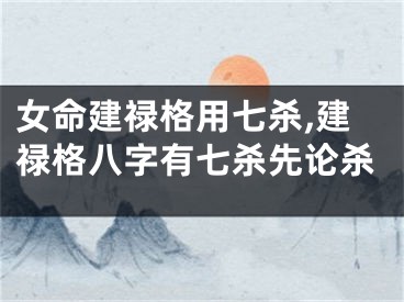 女命建禄格用七杀,建禄格八字有七杀先论杀