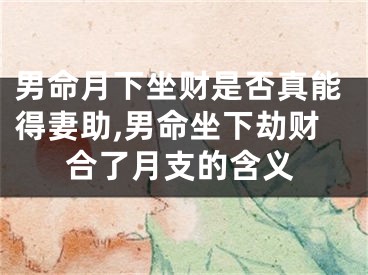男命月下坐财是否真能得妻助,男命坐下劫财合了月支的含义