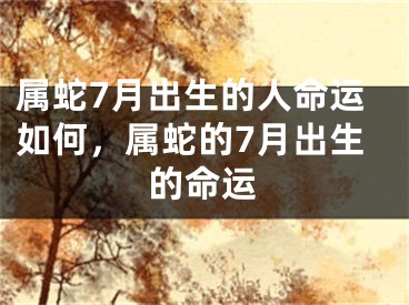 属蛇7月出生的人命运如何，属蛇的7月出生的命运