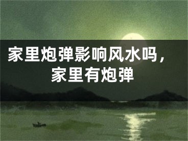 家里炮弹影响风水吗，家里有炮弹