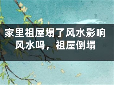 家里祖屋塌了风水影响风水吗,祖屋倒塌