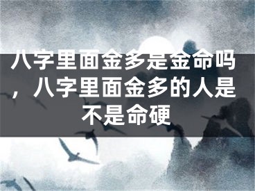 八字里面金多是金命吗,八字里面金多的人是不是命硬