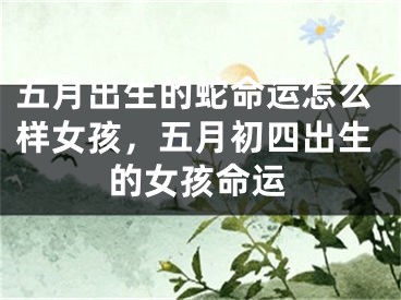 五月出生的蛇命运怎么样女孩，五月初四出生的女孩命运