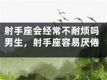 射手座会经常不耐烦吗男生，射手座容易厌倦