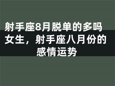射手座8月脱单的多吗女生，射手座八月份的感情运势