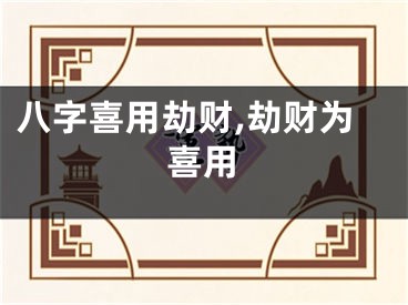 八字喜用劫财,劫财为喜用