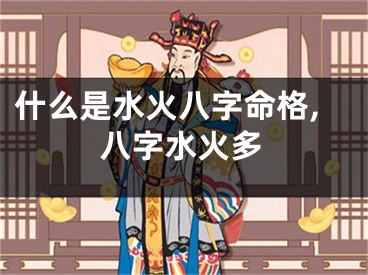 什么是水火八字命格,八字水火多