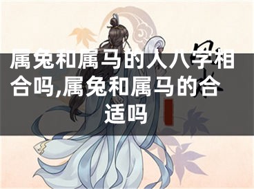 属兔和属马的人八字相合吗,属兔和属马的合适吗