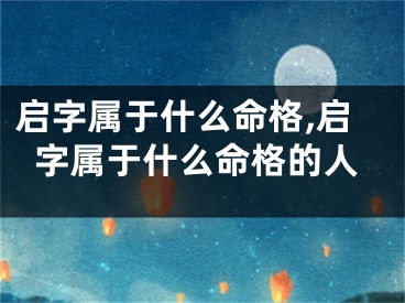 启字属于什么命格,启字属于什么命格的人