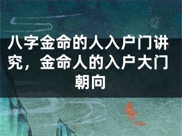 八字金命的人入户门讲究，金命人的入户大门朝向