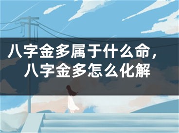 八字金多属于什么命，八字金多怎么化解