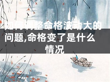 如何调整命格波动大的问题,命格变了是什么情况