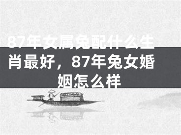 87年女属兔配什么生肖最好,87年兔女婚姻怎么样