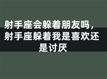 射手座会躲着朋友吗，射手座躲着我是喜欢还是讨厌