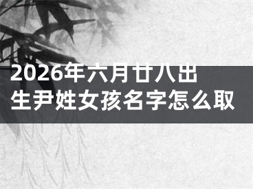 2026年六月廿八出生尹姓女孩名字怎么取
