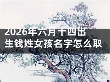 2026年六月十四出生钱姓女孩名字怎么取