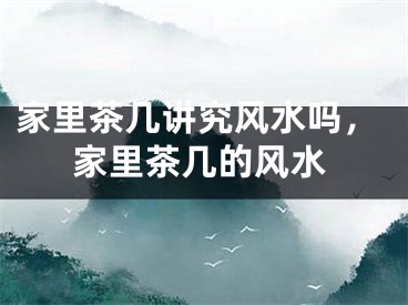 家里茶几讲究风水吗，家里茶几的风水