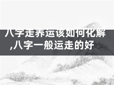 八字走养运该如何化解,八字一般运走的好