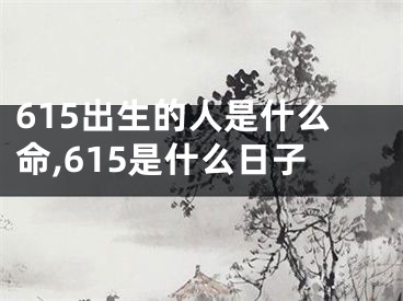 615出生的人是什么命,615是什么日子