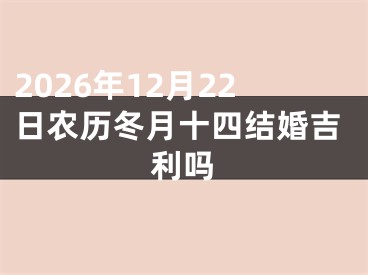 2026年12月22日农历冬月十四结婚吉利吗